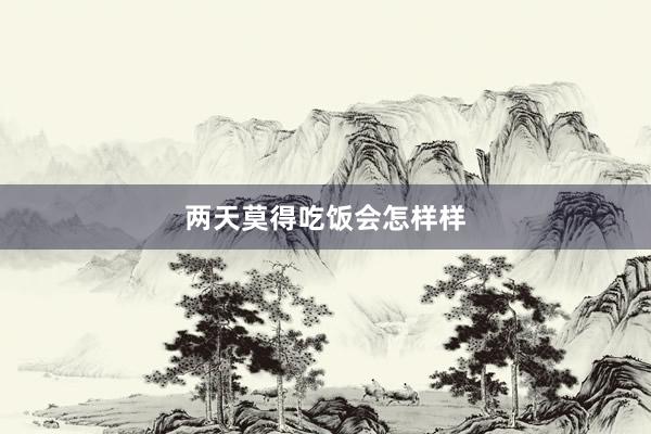 两天莫得吃饭会怎样样